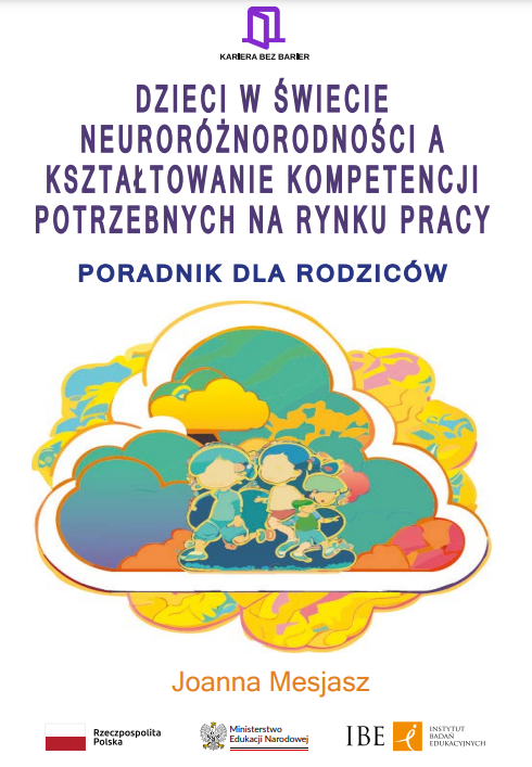 Dzieci w świecie neuroróżnorodności a kształtowanie kompetencji potrzebnych na rynku pracy. Jak wspierać dzieci w rozpoznawaniu, rozumieniu i pokonywaniu wyzwań neuroróżnorodności. Poradnik dla rodziców