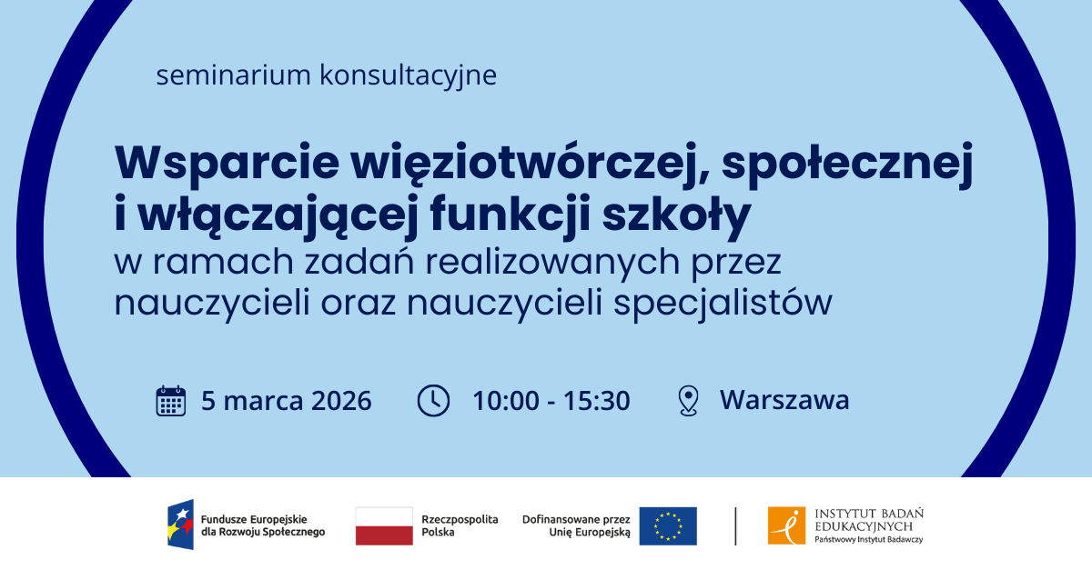 Seminarium konsultacyjne dla nauczycieli oraz nauczycieli specjalistów Wsparcie więziotwórczej, społecznej i włączającej funkcji szkoły. 5 marca 2026, 10.00-15.30, Warszawa