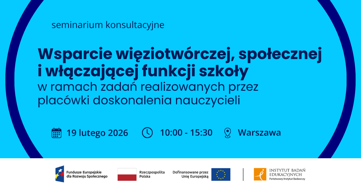 Seminarium konsultacyjne “Wsparcie społecznej, więziotwórczej i włączającej funkcji szkoły w ramach zadań realizowanych przez placówki doskonalenia nauczycieli”, 19 lutego 2026 r., Warszawa