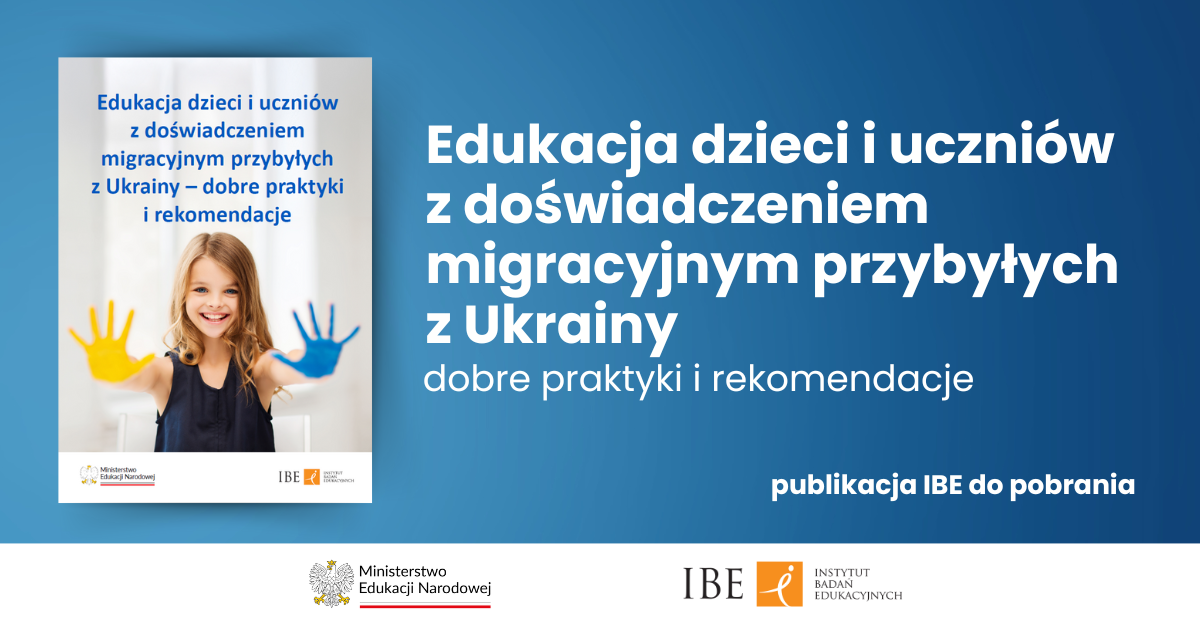 Publikacja IBE: Edukacja dzieci i uczniów z doświadczeniem migracyjnym przybyłych z Ukrainy – dobre praktyki i rekomendacje